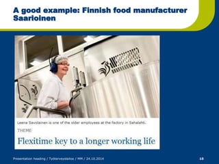 A good example: Finnish food manufacturer 
Saarioinen 
Presentation heading / Työterveyslaitos / MM / 24.10.2014 10 
 