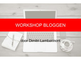 WORKSHOP BLOGGEN
door Dimitri Lambermont
 