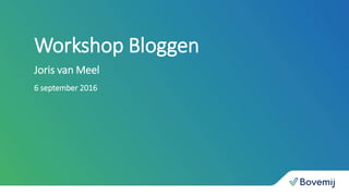 Workshop Bloggen
Joris van Meel
6 september 2016
 