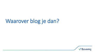 Waarover blog je dan?
 