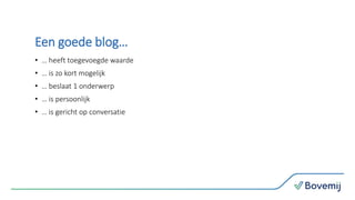 Een goede blog…
• … heeft toegevoegde waarde
• … is zo kort mogelijk
• … beslaat 1 onderwerp
• … is persoonlijk
• … is gericht op conversatie
 