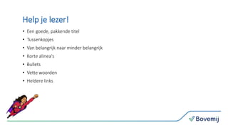Help je lezer!
• Een goede, pakkende titel
• Tussenkopjes
• Van belangrijk naar minder belangrijk
• Korte alinea's
• Bullets
• Vette woorden
• Heldere links
 