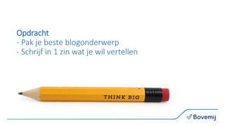 Opdracht
- Pak je beste blogonderwerp
- Schrijf in 1 zin wat je wil vertellen
 