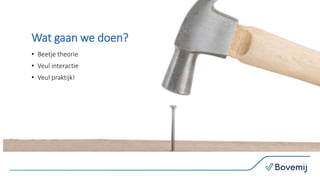 Wat gaan we doen?
• Beetje theorie
• Veul interactie
• Veul praktijk!
 