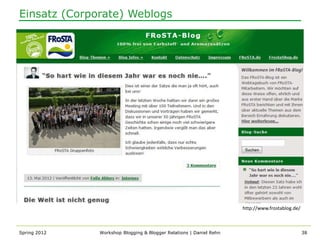 Einsatz (Corporate) Weblogs




                                                                    http://www.frostablog.de/



Spring 2012   Workshop Blogging & Blogger Relations | Daniel Rehn                               38
 