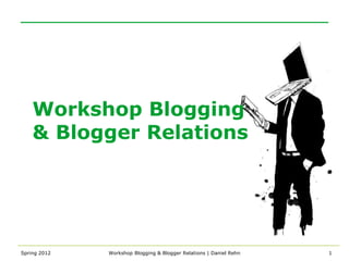 Workshop Blogging
    & Blogger Relations




Spring 2012   Workshop Blogging & Blogger Relations | Daniel Rehn   1
 