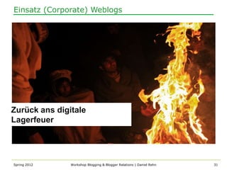 Einsatz (Corporate) Weblogs




Zurück ans digitale
Lagerfeuer




Spring 2012    Workshop Blogging & Blogger Relations | Daniel Rehn   31
 
