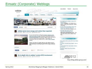 Einsatz (Corporate) Weblogs




                                                                    http://blog.adidas-group.com/



Spring 2012   Workshop Blogging & Blogger Relations | Daniel Rehn                                   33
 