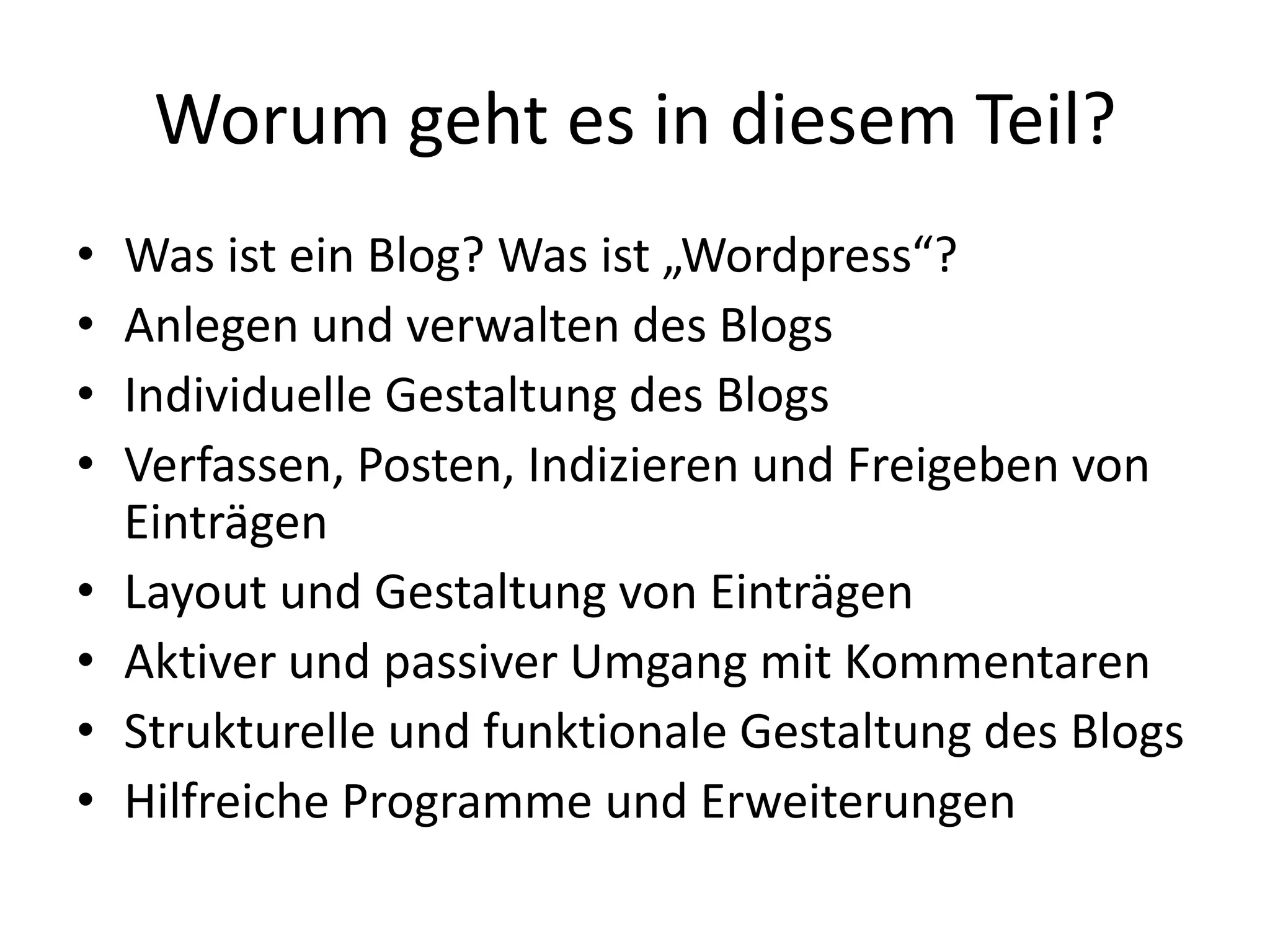 Worum geht es in diesem Teil?
• Was ist ein Blog? Was ist „Wordpress“?
• Anlegen und verwalten des Blogs
• Individuelle Gestaltung des Blogs
• Verfassen, Posten, Indizieren und Freigeben von
Einträgen
• Layout und Gestaltung von Einträgen
• Aktiver und passiver Umgang mit Kommentaren
• Strukturelle und funktionale Gestaltung des Blogs
• Hilfreiche Programme und Erweiterungen
 