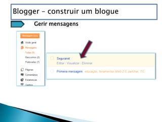 Blogger – construir um blogue
     Gerir mensagens
 