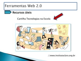 Recursos úteis

   Cartilha Tecnologias na Escola




                              //www.institutoclaro.org.br
 