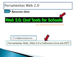 Recursos úteis



                 http://cooltoolsforschools.wikispaces.com/Home
 