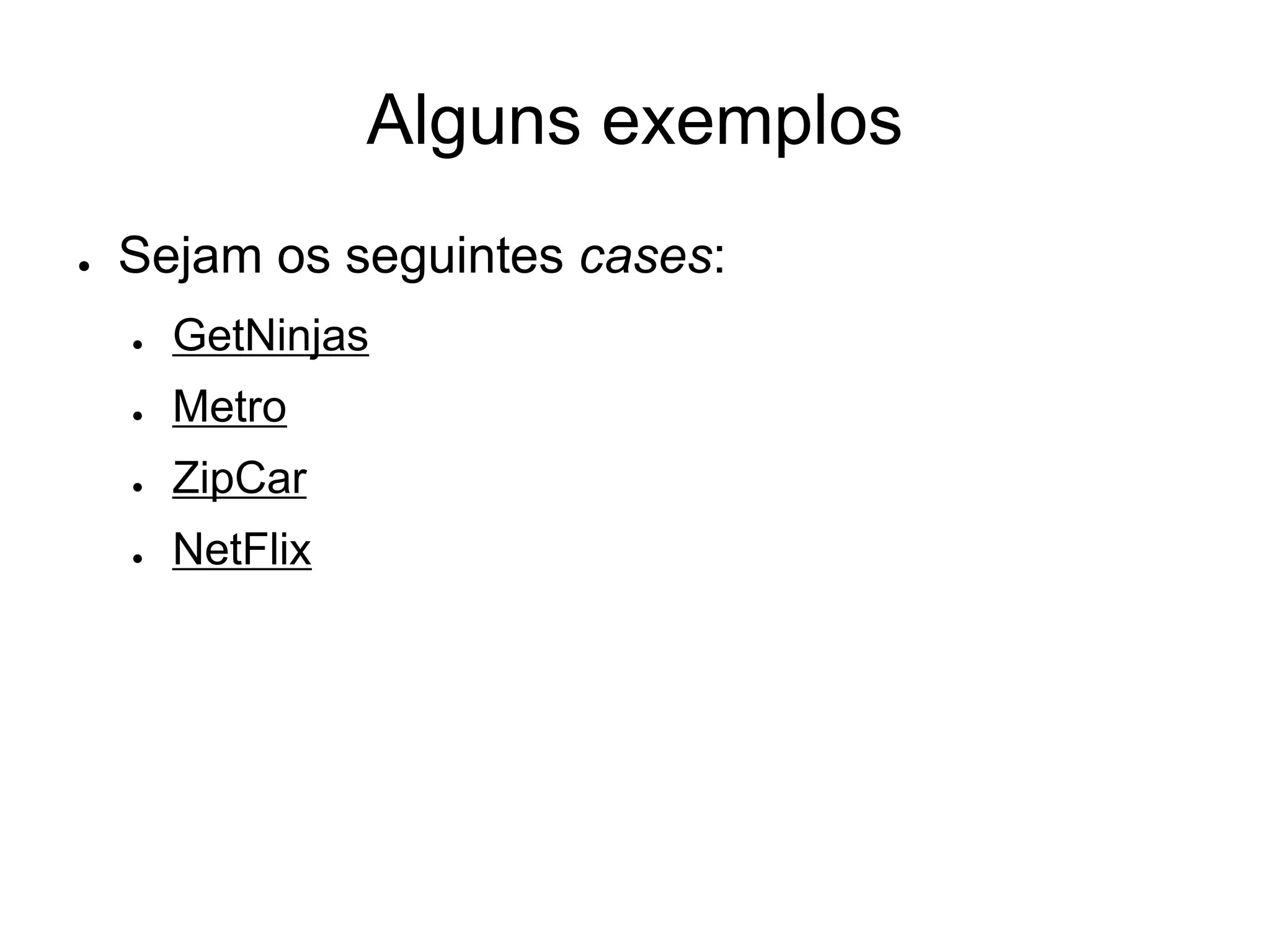 Alguns exemplos
●   Sejam os seguintes cases:
    ●   GetNinjas
    ●   Metro
    ●   ZipCar
    ●   NetFlix
 
