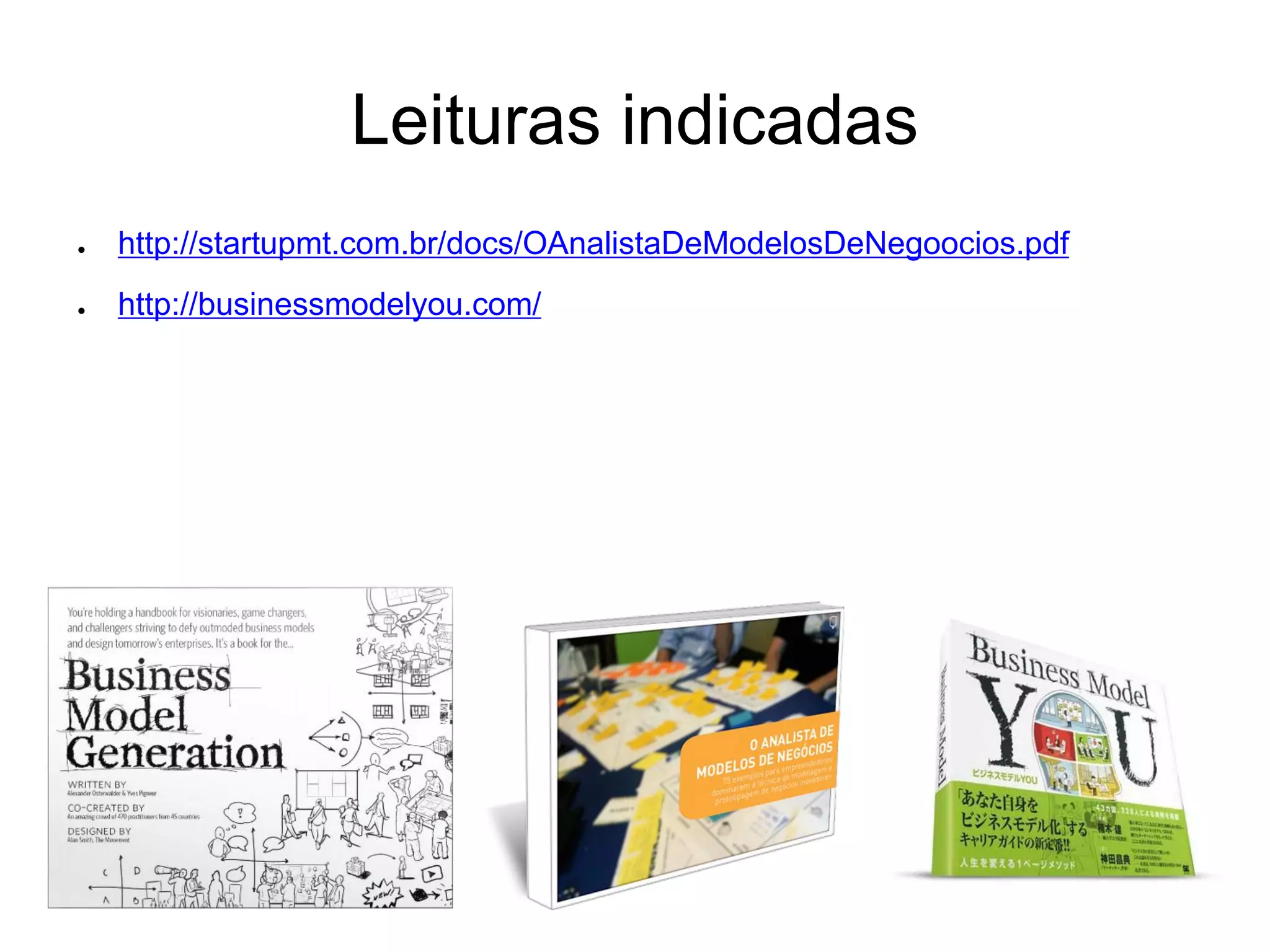 Leituras indicadas
●   http://startupmt.com.br/docs/OAnalistaDeModelosDeNegoocios.pdf
●   http://businessmodelyou.com/
 