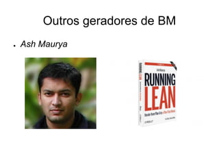Outros geradores de BM
●   Ash Maurya
 