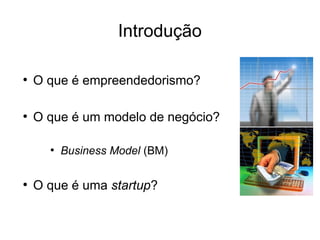 Introdução

●
    O que é empreendedorismo?

●
    O que é um modelo de negócio?

      ●
          Business Model (BM)

●
    O que é uma startup?
 