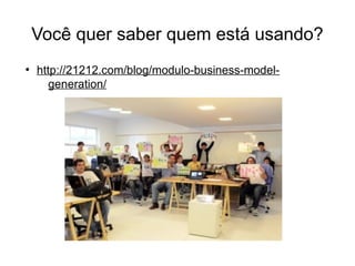 Você quer saber quem está usando?
●
    http://21212.com/blog/modulo-business-model-
       generation/
 
