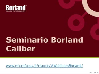 Seminario Borland
Caliber
www.microfocus.it/risorse/#WebinarsBorland/
V1.4 09/13

 