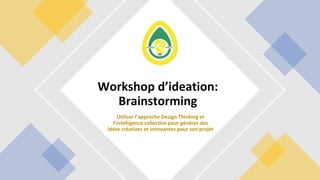Utiliser l’approche Design Thinking et
l’intelligence collective pour générer des
idées créatives et innovantes pour son projet
Workshop d’ideation:
Brainstorming
 