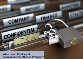 Wieso sind Cookies ein
datenschutzrechtliches Problem?
 