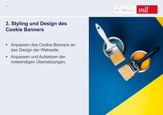 3. Styling und Design des
Cookie Banners
 Anpassen des Cookie Banners an
das Design der Webseite.
 Anpassen und Aufsetzen der
notwendigen Übersetzungen.
34
 