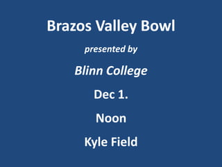 Brazos Valley Bowl
     presented by

   Blinn College
       Dec 1.
       Noon
     Kyle Field
 