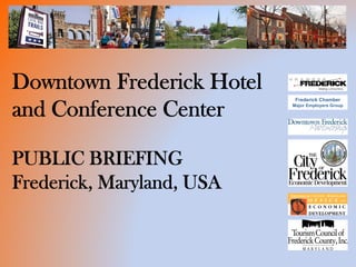 Downtown Frederick Hotel
                            Frederick Chamber

and Conference Center      Major Employers Group




PUBLIC BRIEFING
Frederick, Maryland, USA
 