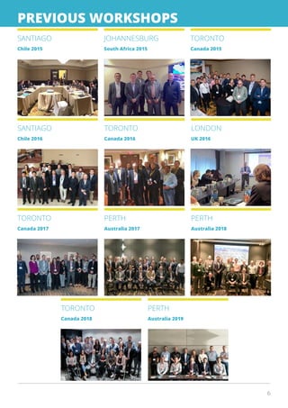 6
PREVIOUS WORKSHOPS
SANTIAGO
Chile 2015
JOHANNESBURG
South Africa 2015
SANTIAGO
Chile 2016
TORONTO
Canada 2016
TORONTO
Canada 2015
LONDON
UK 2016
TORONTO
Canada 2017
PERTH
Australia 2017
PERTH
Australia 2018
TORONTO
Canada 2018
PERTH
Australia 2019
 