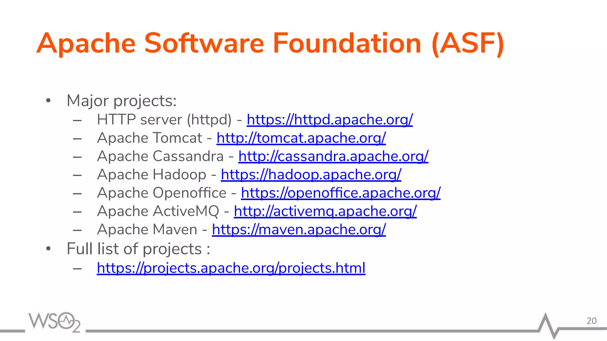 Apache Software Foundation (ASF) • Major projects: – HTTP server (httpd) - https://httpd.apache.org/ – Apache Tomcat - http://tomcat.apache.org/ – Apache Cassandra - http://cassandra.apache.org/ – Apache Hadoop - https://hadoop.apache.org/ – Apache Openofﬁce - https://openofﬁce.apache.org/ – Apache ActiveMQ - http://activemq.apache.org/ – Apache Maven - https://maven.apache.org/ • Full list of projects : – https://projects.apache.org/projects.html 20 