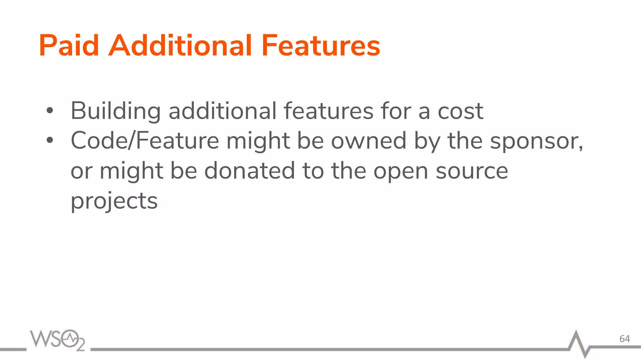 Paid Additional Features • Building additional features for a cost • Code/Feature might be owned by the sponsor, or might be donated to the open source projects 64 