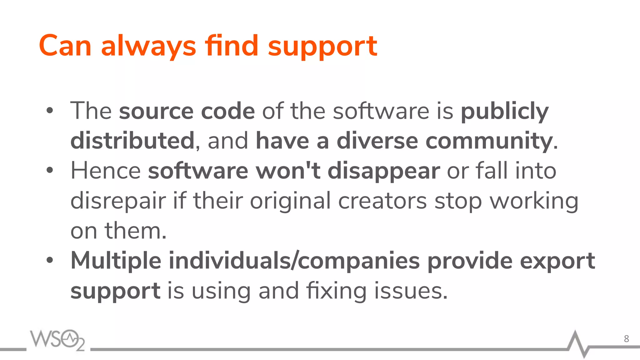 Can always ﬁnd support • The source code of the software is publicly distributed, and have a diverse community. • Hence software won't disappear or fall into disrepair if their original creators stop working on them. • Multiple individuals/companies provide export support is using and ﬁxing issues. 8 