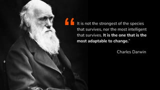 It is not the strongest of the species
that survives, nor the most intelligent
that survives. It is the one that is the
most adaptable to change.”“ Charles Darwin
 