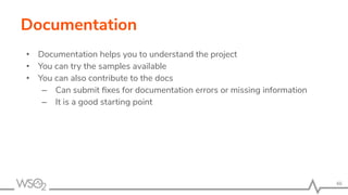 Documentation
• Documentation helps you to understand the project
• You can try the samples available
• You can also contribute to the docs
– Can submit ﬁxes for documentation errors or missing information
– It is a good starting point
46
 
