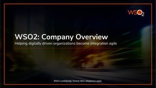 WSO2: Company Overview
Helping digitally driven organizations become integration agile
WSO2 conﬁdential. Partner NDA obligations apply.
 