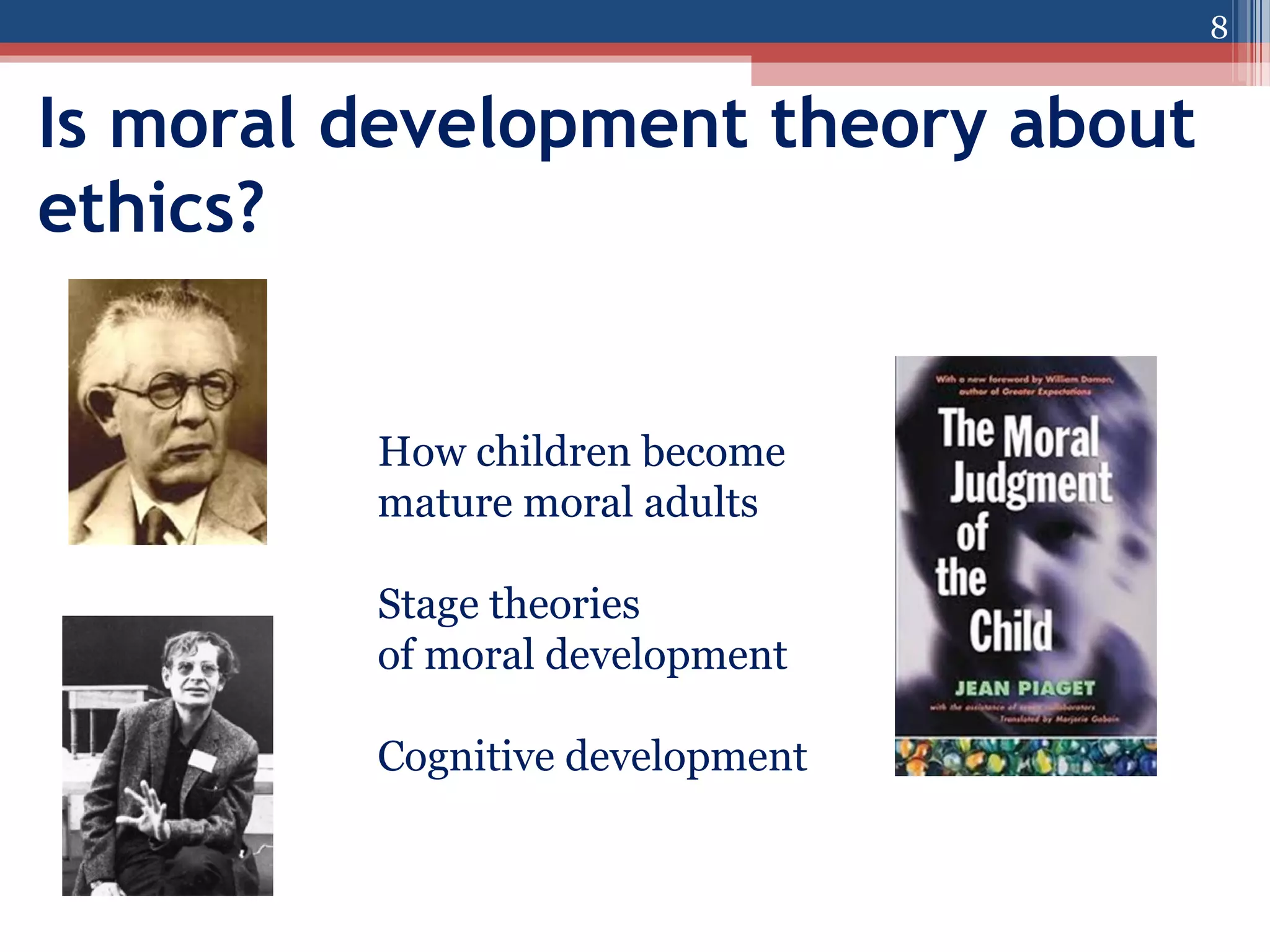 8

Is moral development theory about
ethics?

How children become
mature moral adults
Stage theories
of moral development
Cognitive development

 