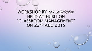 WORKSHOP BY MS. SANDHYA
HELD AT HUBLI ON
“CLASSROOM MANAGEMENT”
ON 22ND AUG 2015
 