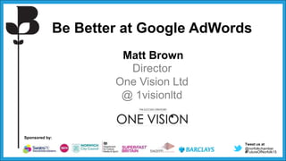 Tweet us at
@norfolkchamber
#FutureOfNorfolk15
Sponsored by:
Be Better at Google AdWords
Matt Brown
Director
One Vision Ltd
@ 1visionltd
 