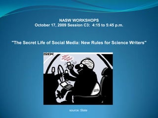 NASW WORKSHOPS October 17, 2009 Session C3:  4:15 to 5:45 p.m. &quot;The Secret Life of Social Media: New Rules for Science Writers&quot; source: Slate 