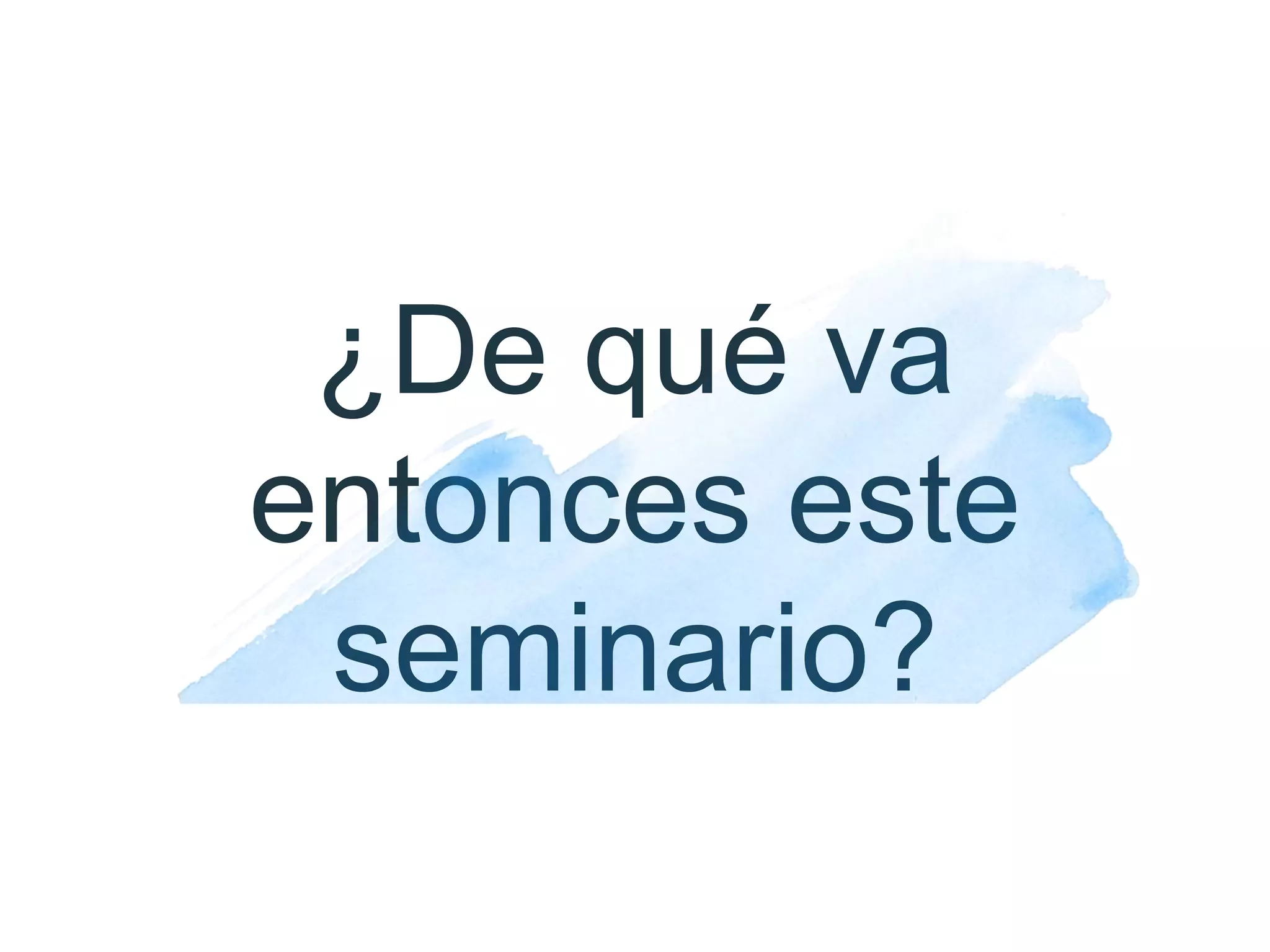 ¿Dequévaentonceseste
seminario?
 
