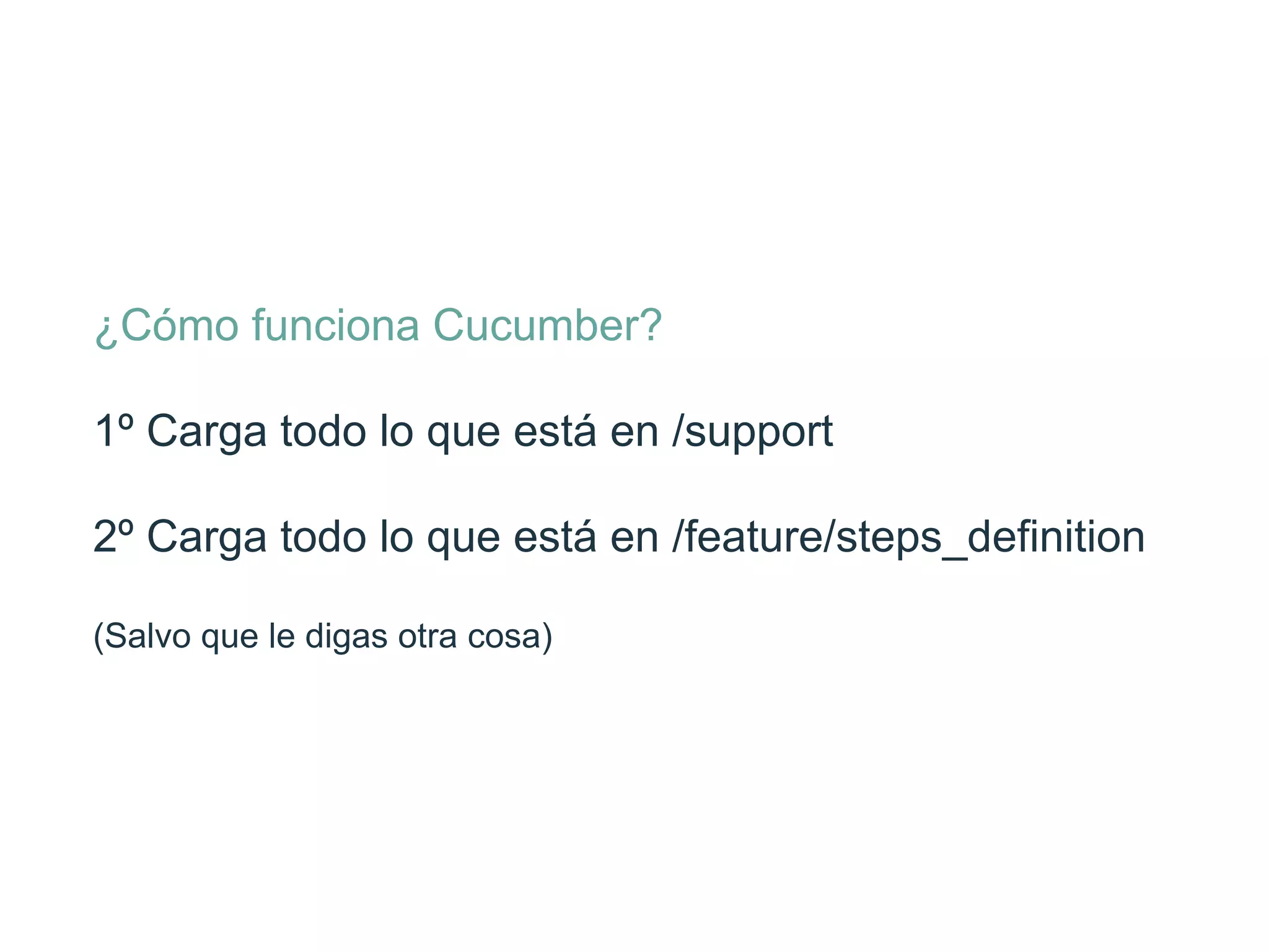 ¿Cómo funciona Cucumber?
1º Carga todo lo que está en /support
2º Carga todo lo que está en /feature/
steps_deﬁnition
(Salvo que le digas otra cosa)
 