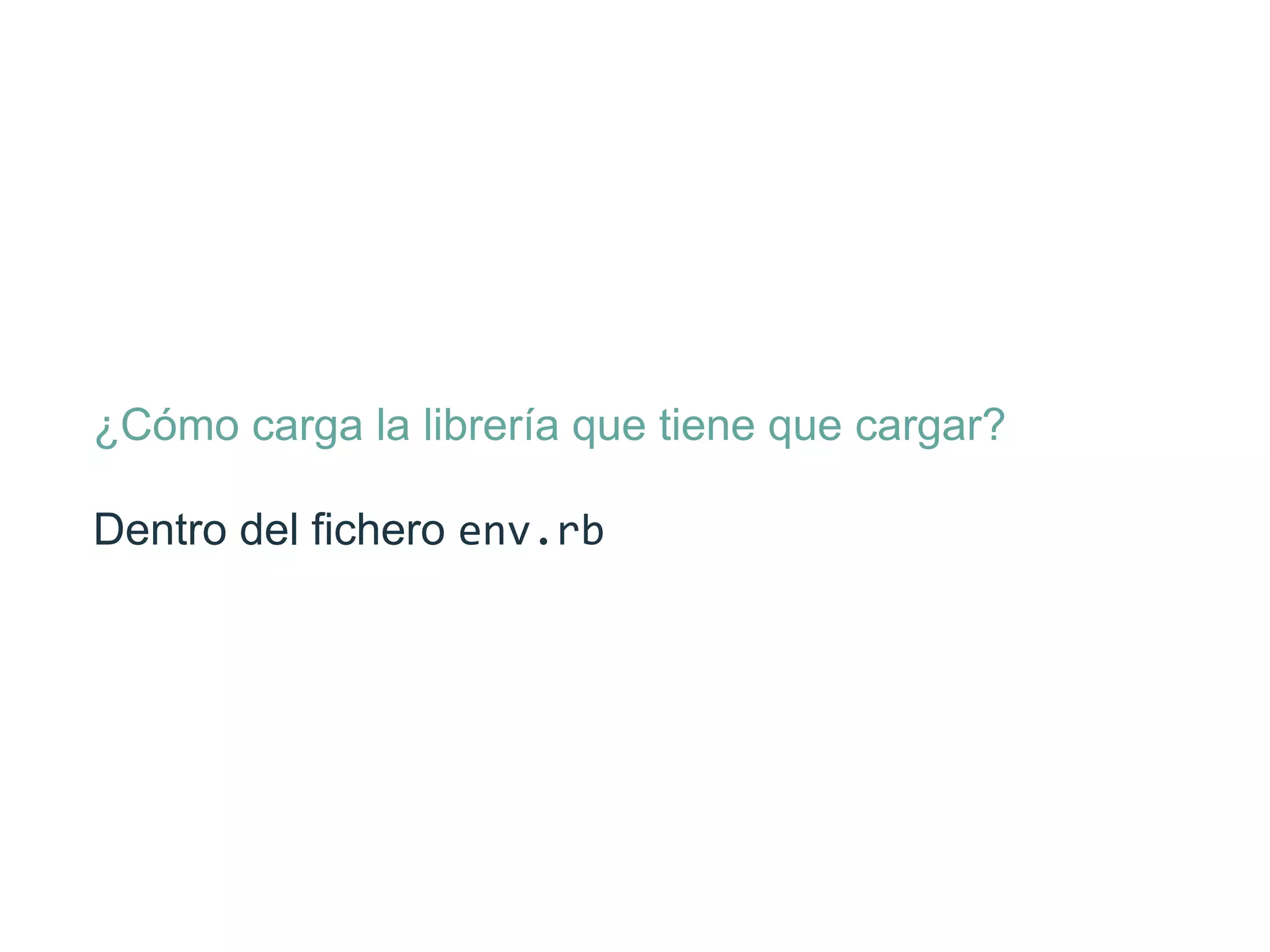 ¿Cómo carga la librería que tiene que cargar?
Dentro del ﬁchero env.rb
 