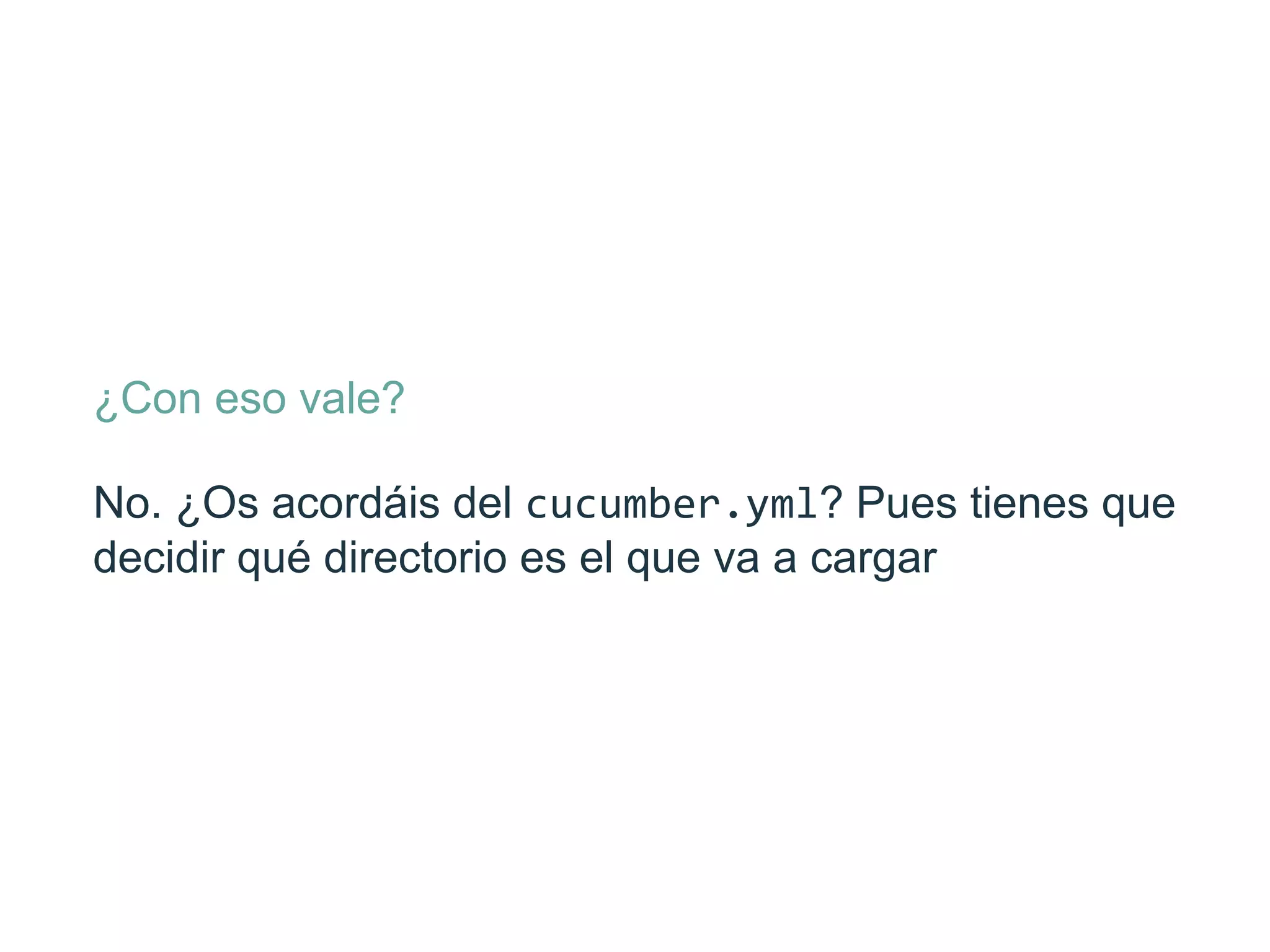 ¿Con eso vale?
No. ¿Os acordáis del cucumber.yml? Pues tienes
que decidir qué directorio es el que va a cargar
 