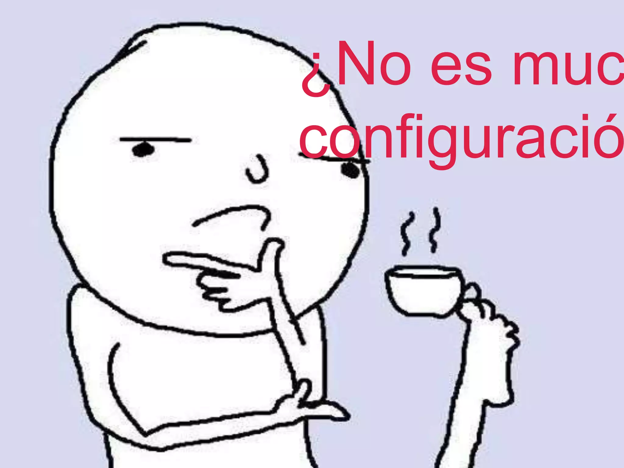 ¿Noesmucha
configuración?
 