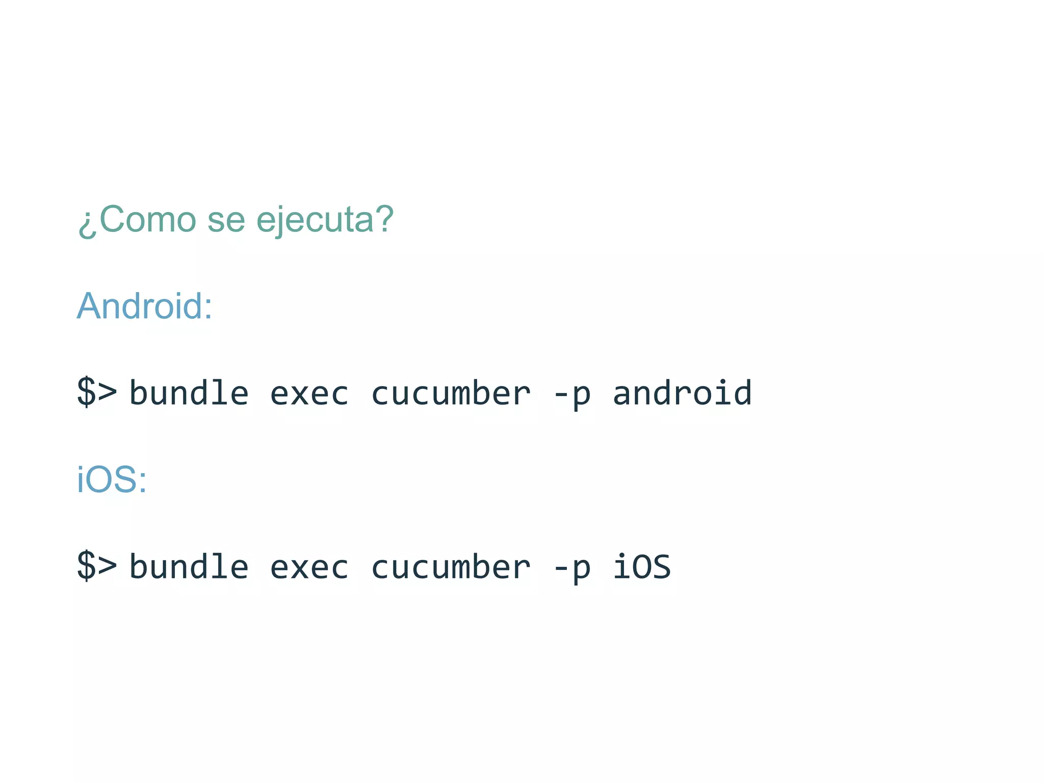 ¿Como se ejecuta?
Android:
$> bundle  exec  cucumber  -­‐p  android  
iOS:
$> bundle  exec  cucumber  -­‐p  iOS  
 