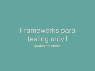 Frameworks para
testing móvil
Calabash vs Appium
 