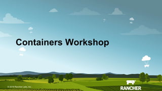 © 2015 Rancher Labs, Inc.© 2016 Rancher Labs, Inc .
Containers Workshop
 