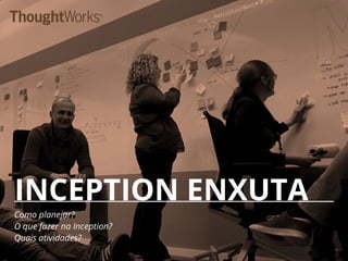 INCEPTION ENXUTA
Como planejar?
O que fazer na Inception?
Quais atividades?
18
 