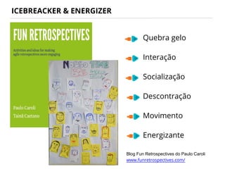 ICEBREACKER & ENERGIZER
Quebra gelo
Interação
Socialização
Descontração
Movimento
Energizante
Blog Fun Retrospectives do Paulo Caroli
www.funretrospectives.com/
 