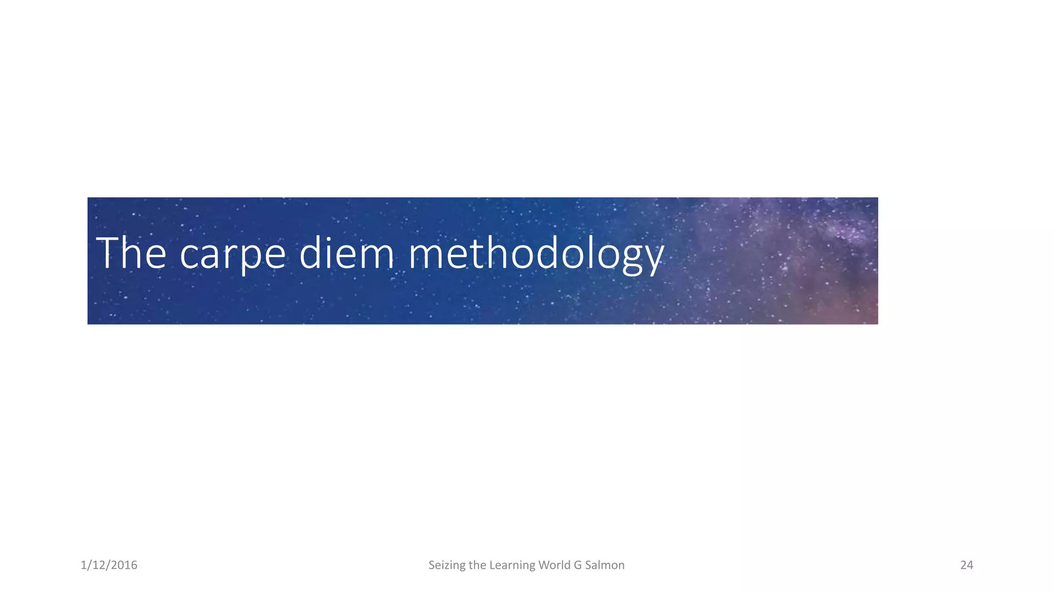 The carpe diem methodology
1/12/2016 Seizing the Learning World G Salmon 24
 