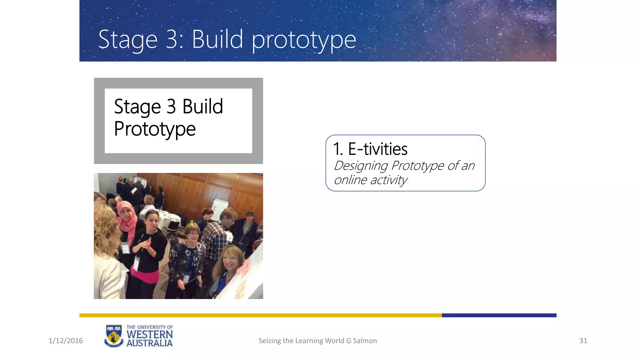 Stage 3 Build
Prototype
31
1. E-tivities
Designing Prototype of an
online activity
Stage 3: Build prototype
1/12/2016 Seizing the Learning World G Salmon
 